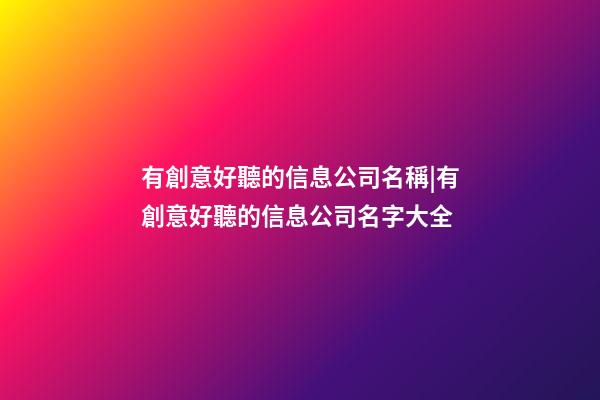 有創意好聽的信息公司名稱|有創意好聽的信息公司名字大全-第1張-公司起名-玄機派